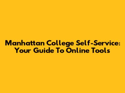 Manhattan College Self-Service: Your Guide To Online Tools