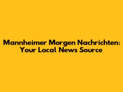 Mannheimer Morgen Nachrichten: Your Local News Source