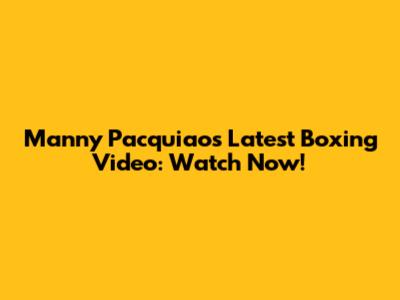 Manny Pacquiao's Latest Boxing Video: Watch Now!