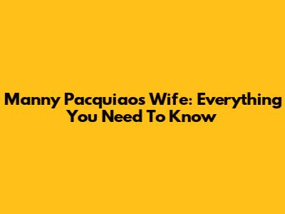 Manny Pacquiao's Wife: Everything You Need To Know