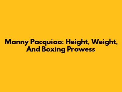 Manny Pacquiao: Height, Weight, And Boxing Prowess