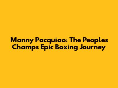 Manny Pacquiao: The People's Champ's Epic Boxing Journey
