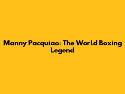 Manny Pacquiao: The World Boxing Legend