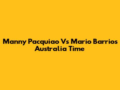 Manny Pacquiao Vs Mario Barrios Australia Time