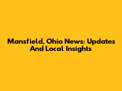 Mansfield, Ohio News: Updates And Local Insights