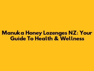 Manuka Honey Lozenges NZ: Your Guide To Health & Wellness