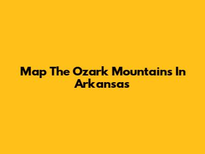 Map The Ozark Mountains In Arkansas