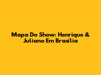 Mapa Do Show: Henrique & Juliano Em Brasília