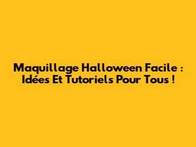 Maquillage Halloween Facile : Idées Et Tutoriels Pour Tous !