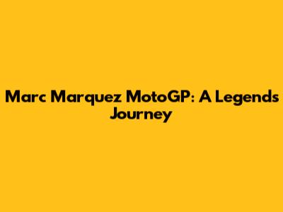 Marc Marquez MotoGP: A Legend's Journey