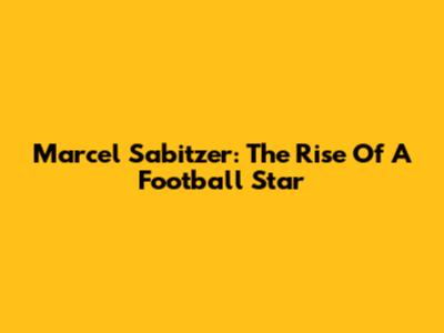 Marcel Sabitzer: The Rise Of A Football Star
