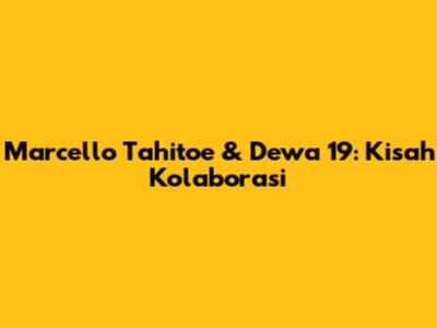 Marcello Tahitoe & Dewa 19: Kisah Kolaborasi
