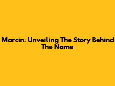 Marcin: Unveiling The Story Behind The Name