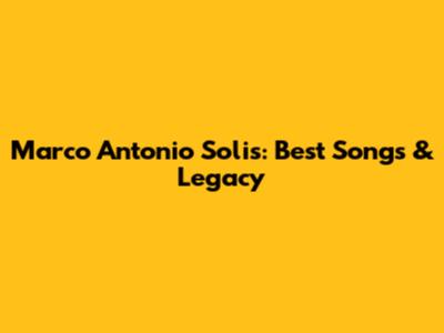 Marco Antonio Solis: Best Songs & Legacy