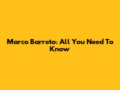 Marco Barreto: All You Need To Know