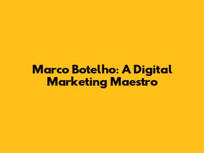 Marco Botelho: A Digital Marketing Maestro
