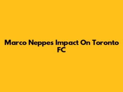 Marco Neppe's Impact On Toronto FC