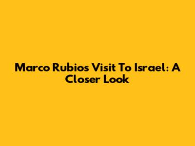 Marco Rubio's Visit To Israel: A Closer Look
