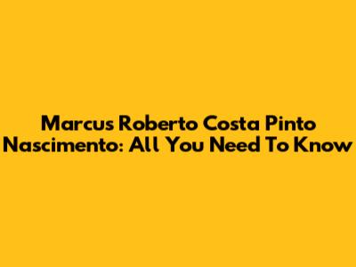 Marcus Roberto Costa Pinto Nascimento: All You Need To Know