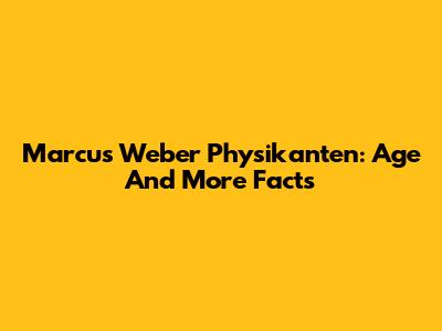 Marcus Weber Physikanten: Age And More Facts
