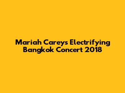 Mariah Carey's Electrifying Bangkok Concert 2018