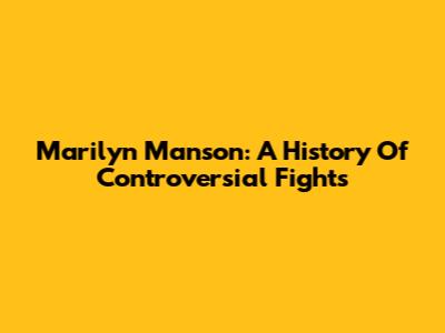 Marilyn Manson: A History Of Controversial Fights