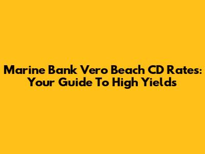 Marine Bank Vero Beach CD Rates: Your Guide To High Yields