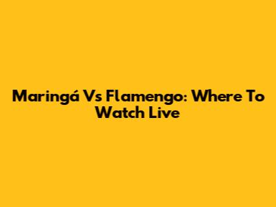 Maringá Vs Flamengo: Where To Watch Live