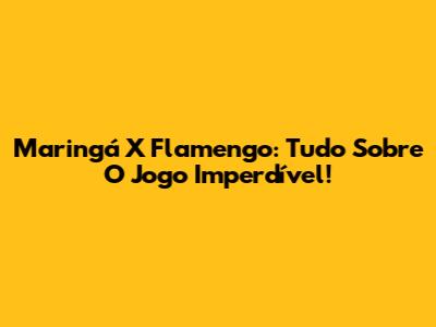 Maringá X Flamengo: Tudo Sobre O Jogo Imperdível!