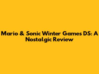 Mario & Sonic Winter Games DS: A Nostalgic Review
