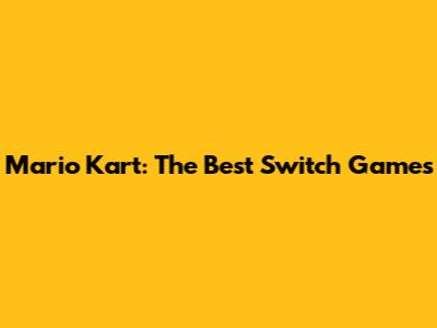 Mario Kart: The Best Switch Games