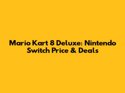 Mario Kart 8 Deluxe: Nintendo Switch Price & Deals
