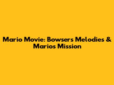 Mario Movie: Bowser's Melodies & Mario's Mission