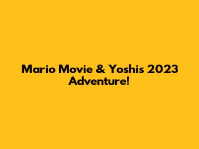 Mario Movie & Yoshi's 2023 Adventure!