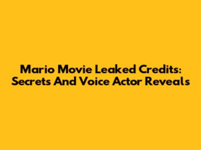 Mario Movie Leaked Credits: Secrets And Voice Actor Reveals