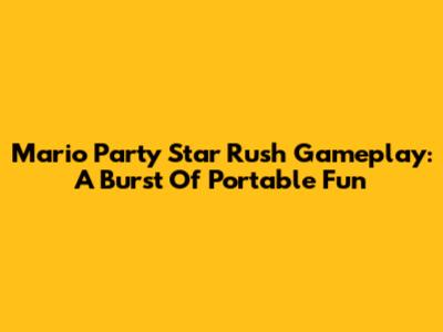 Mario Party Star Rush Gameplay: A Burst Of Portable Fun