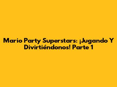 Mario Party Superstars: ¡Jugando Y Divirtiéndonos! Parte 1