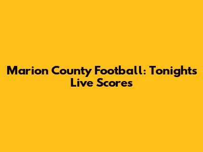 Marion County Football: Tonight's Live Scores