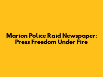 Marion Police Raid Newspaper: Press Freedom Under Fire