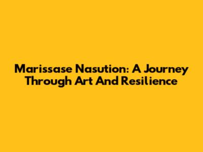 Marissase Nasution: A Journey Through Art And Resilience