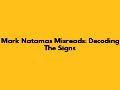 Mark Natama's Misreads: Decoding The Signs