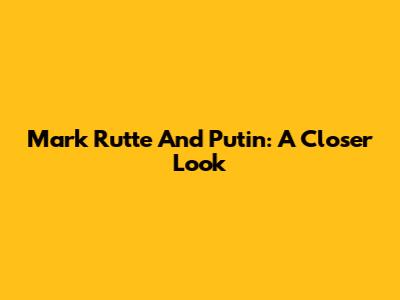 Mark Rutte And Putin: A Closer Look