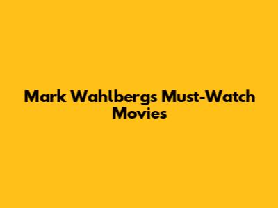 Mark Wahlberg's Must-Watch Movies