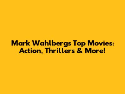 Mark Wahlberg's Top Movies: Action, Thrillers & More!