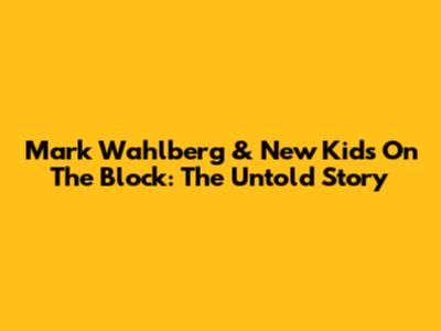 Mark Wahlberg & New Kids On The Block: The Untold Story