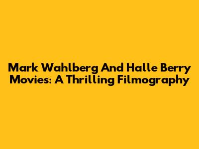 Mark Wahlberg And Halle Berry Movies: A Thrilling Filmography