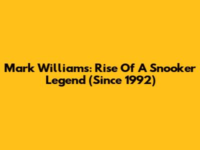 Mark Williams: Rise Of A Snooker Legend (Since 1992)