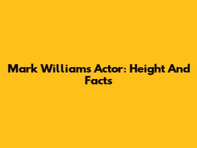 Mark Williams Actor: Height And Facts