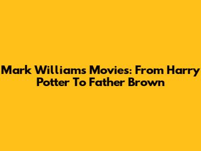 Mark Williams Movies: From Harry Potter To Father Brown