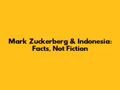 Mark Zuckerberg & Indonesia: Facts, Not Fiction